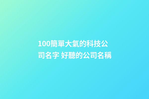 100簡單大氣的科技公司名字 好聽的公司名稱